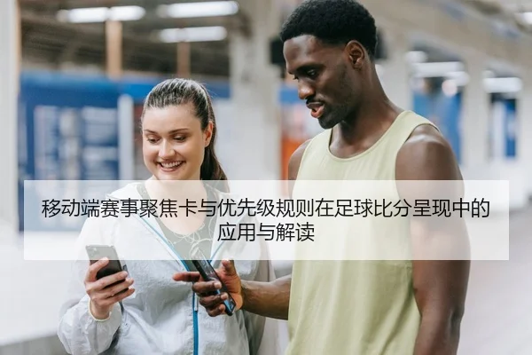 移动端赛事聚焦卡与优先级规则在足球比分呈现中的应用与解读